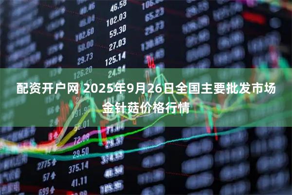 配资开户网 2025年9月26日全国主要批发市场金针菇价格行情