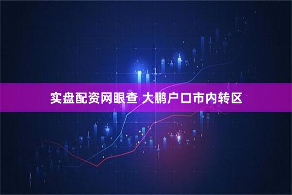 实盘配资网眼查 大鹏户口市内转区